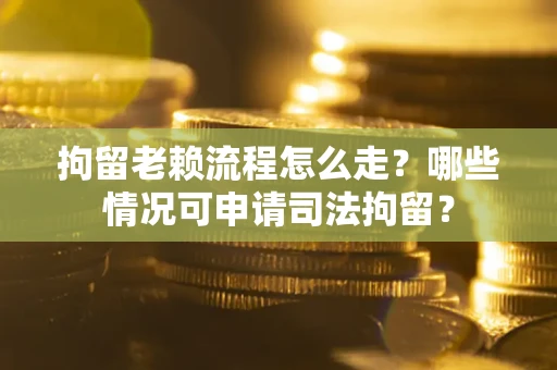 北京拘留老赖流程怎么走?哪些情况可申请司法拘留? 北京拘留老赖流程怎么走?哪些情况可申请司法拘留?
