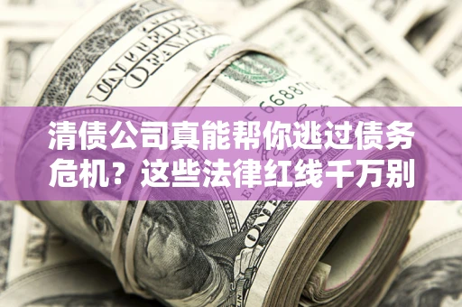 北京清债公司真能帮你逃过债务危机？这些法律红线千万别踩