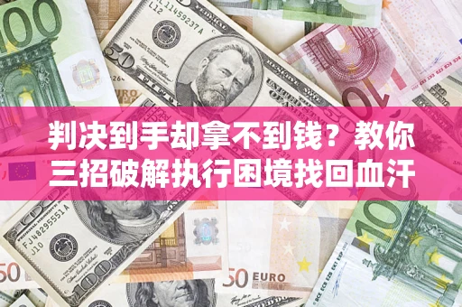 北京判决到手却拿不到钱？教你三招破解执行困境找回血汗钱