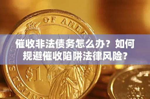 北京催收非法债务怎么办？如何规避催收陷阱法律风险？