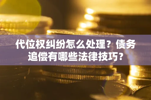 北京代位权纠纷怎么处理？债务追偿有哪些法律技巧？