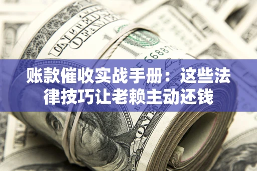 北京账款催收实战手册：这些法律技巧让老赖主动还钱