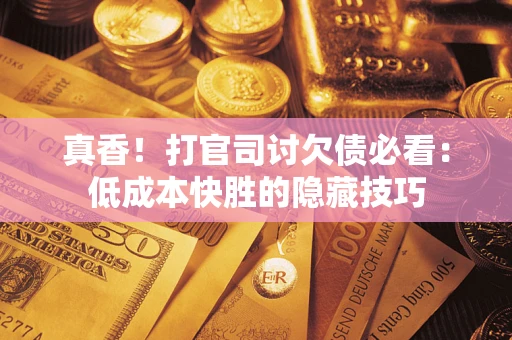 北京真香！打官司讨欠债必看：低成本快胜的隐藏技巧