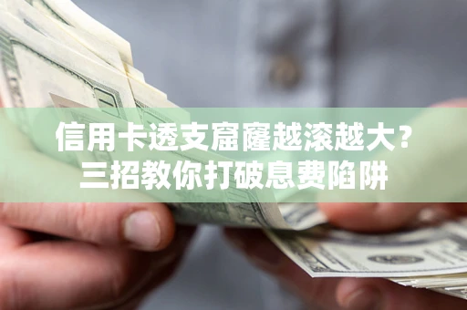 北京信用卡透支窟窿越滚越大？三招教你打破息费陷阱