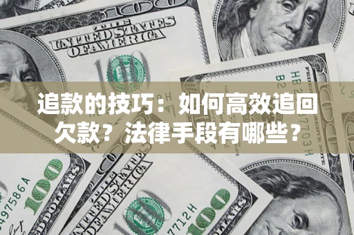 北京追款的技巧：如何高效追回欠款？法律手段有哪些？