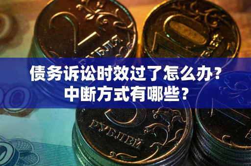 北京债务诉讼时效过了怎么办？中断方式有哪些？