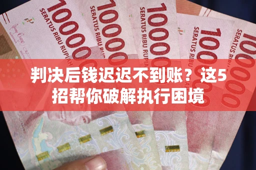 北京判决后钱迟迟不到账？这5招帮你破解执行困境