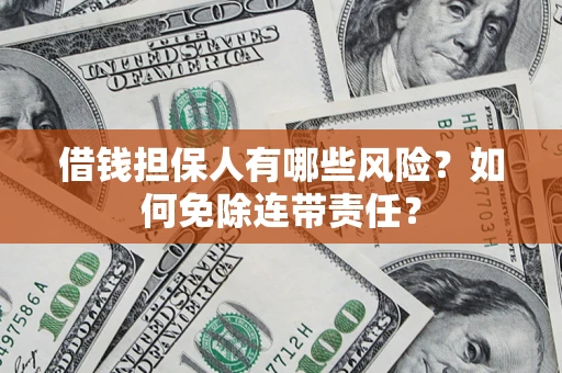 北京借钱担保人有哪些风险？如何免除连带责任？