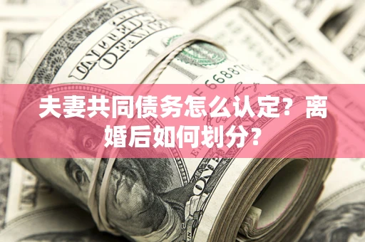 北京夫妻共同债务怎么认定？离婚后如何划分？