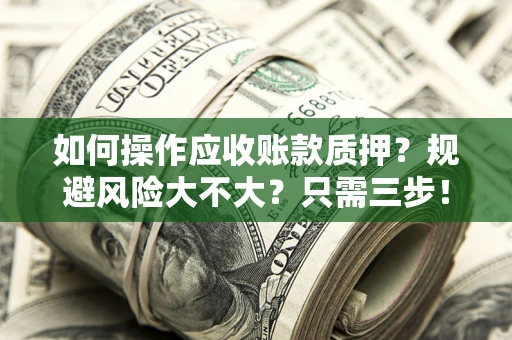 北京如何操作应收账款质押？规避风险大不大？只需三步！
