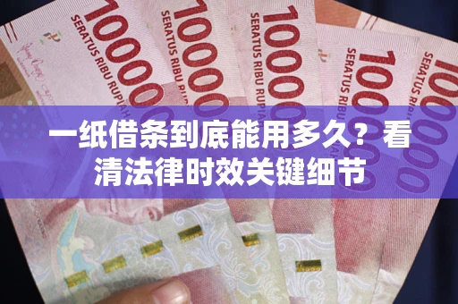 北京一纸借条到底能用多久？看清法律时效关键细节