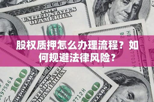 北京股权质押怎么办理流程？如何规避法律风险？