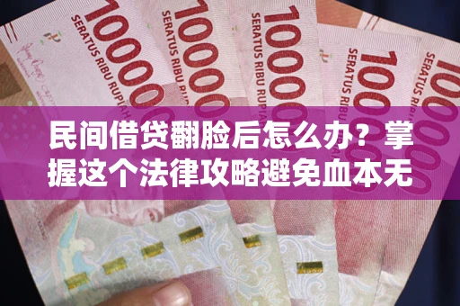 北京民间借贷翻脸后怎么办？掌握这个法律攻略避免血本无归