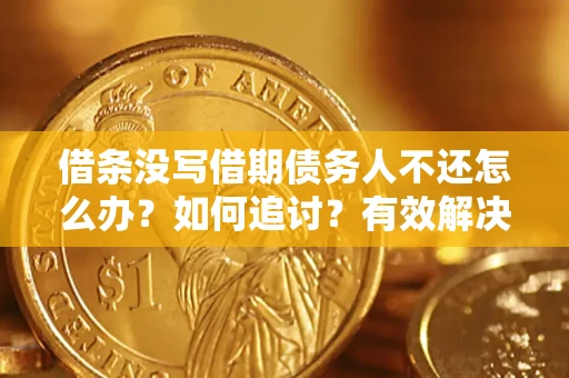 北京借条没写借期债务人不还怎么办？如何追讨？有效解决方案！