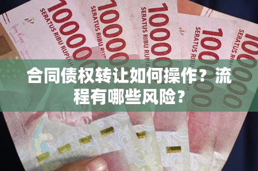 北京合同债权转让如何操作？流程有哪些风险？