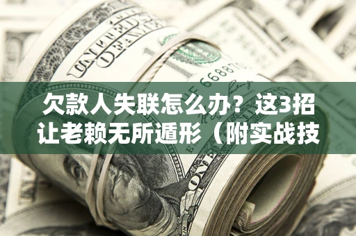 北京欠款人失联怎么办？这3招让老赖无所遁形（附实战技巧）