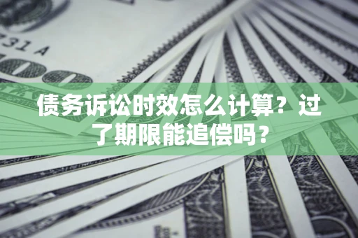 北京债务诉讼时效怎么计算？过了期限能追偿吗？