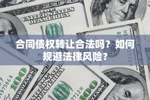 北京合同债权转让合法吗？如何规避法律风险？
