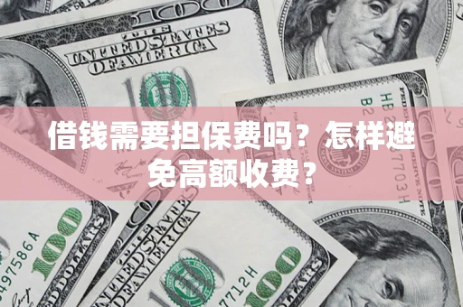 北京借钱需要担保费吗？怎样避免高额收费？