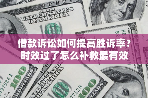 北京借款诉讼如何提高胜诉率？时效过了怎么补救最有效