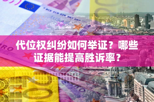 北京代位权纠纷如何举证？哪些证据能提高胜诉率？