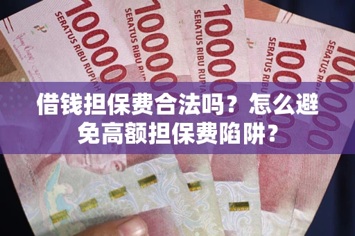 北京借钱担保费合法吗？怎么避免高额担保费陷阱？
