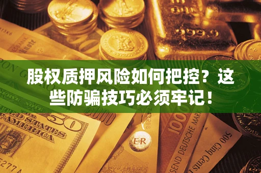 北京股权质押风险如何把控？这些防骗技巧必须牢记！