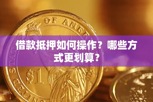 北京借款抵押如何操作？哪些方式更划算？
