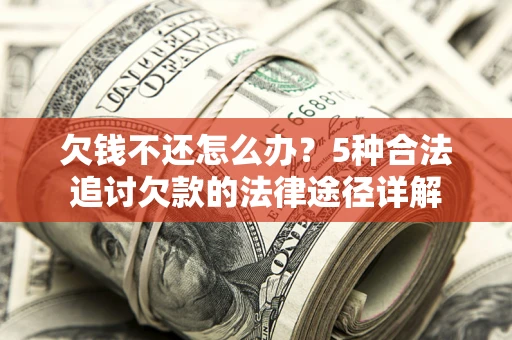 北京欠钱不还怎么办？5种合法追讨欠款的法律途径详解