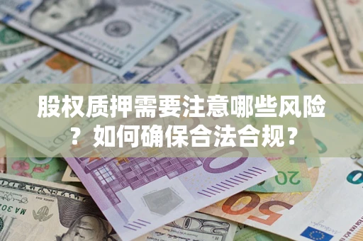 北京股权质押需要注意哪些风险？如何确保合法合规？