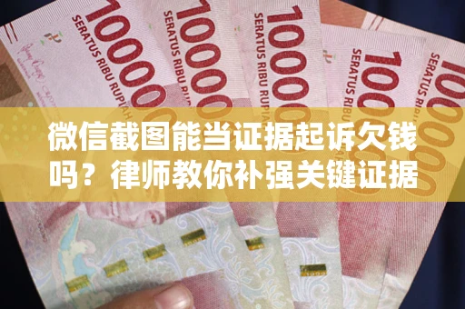 北京微信截图能当证据起诉欠钱吗？律师教你补强关键证据