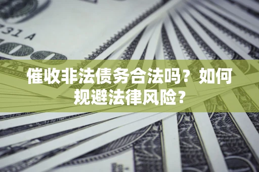 北京催收非法债务合法吗？如何规避法律风险？