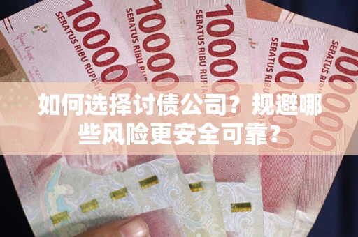 北京如何选择讨债公司？规避哪些风险更安全可靠？