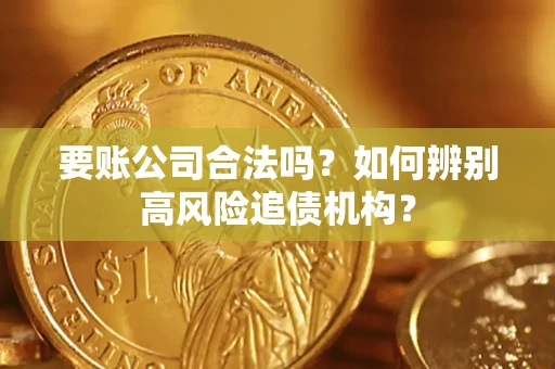 北京要账公司合法吗？如何辨别高风险追债机构？