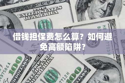 北京借钱担保费怎么算？如何避免高额陷阱？