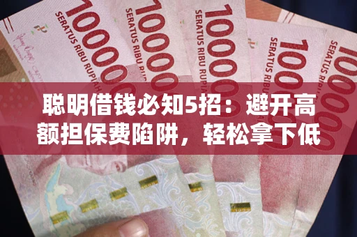 北京聪明借钱必知5招：避开高额担保费陷阱，轻松拿下低息贷款