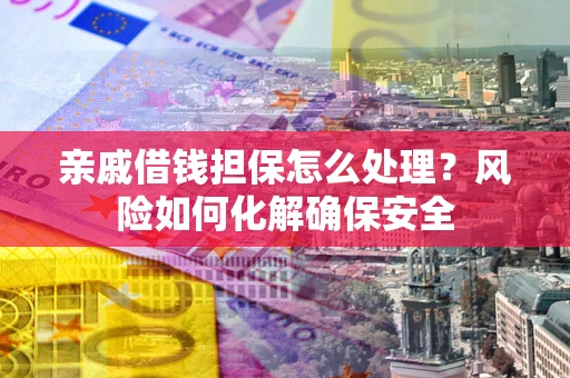 北京亲戚借钱担保怎么处理？风险如何化解确保安全