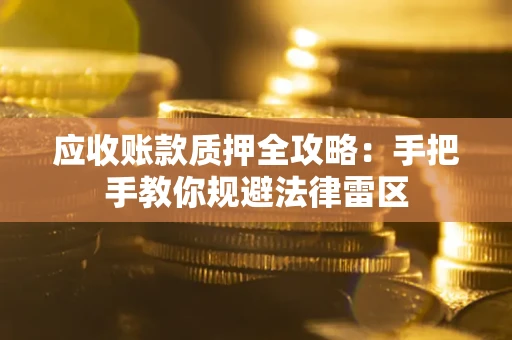 北京应收账款质押全攻略：手把手教你规避法律雷区