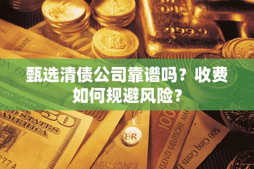 北京甄选清债公司靠谱吗？收费如何规避风险？