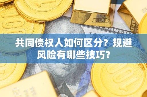 北京共同债权人如何区分？规避风险有哪些技巧？