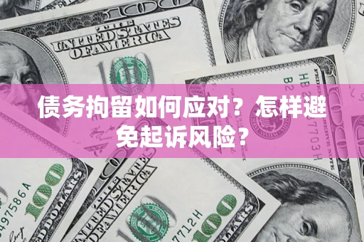 北京债务拘留如何应对？怎样避免起诉风险？