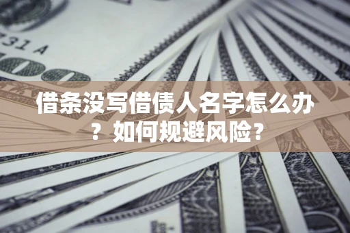 北京借条没写借债人名字怎么办？如何规避风险？