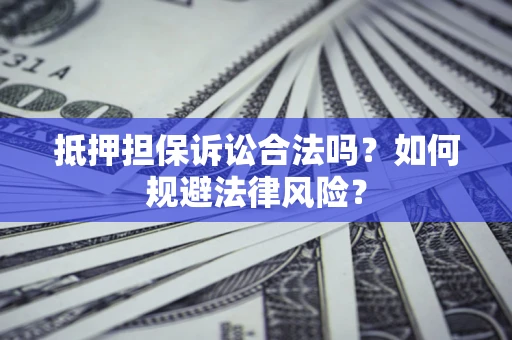 北京抵押担保诉讼合法吗？如何规避法律风险？