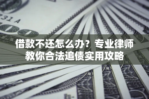 北京借款不还怎么办？专业律师教你合法追债实用攻略