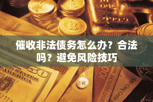 北京催收非法债务怎么办？合法吗？避免风险技巧