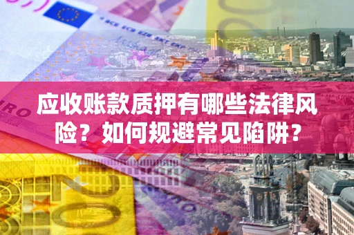北京应收账款质押有哪些法律风险？如何规避常见陷阱？