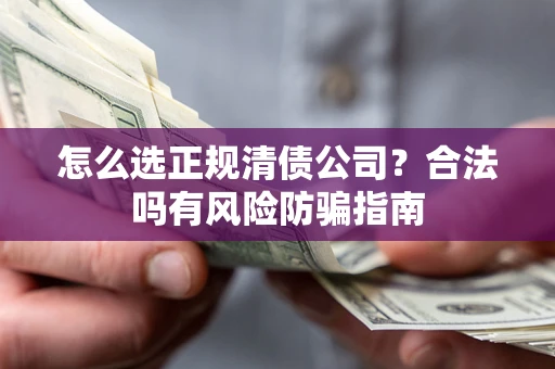 北京怎么选正规清债公司？合法吗有风险防骗指南