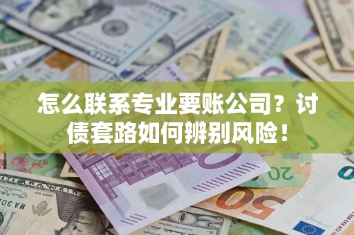 北京怎么联系专业要账公司？讨债套路如何辨别风险！