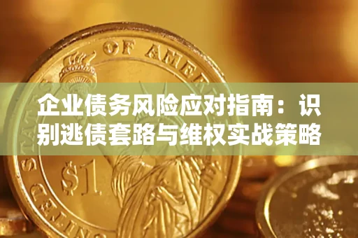 北京企业债务风险应对指南：识别逃债套路与维权实战策略