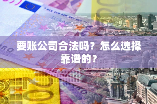 北京要账公司合法吗？怎么选择靠谱的？